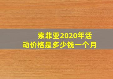 索菲亚2020年活动价格是多少钱一个月