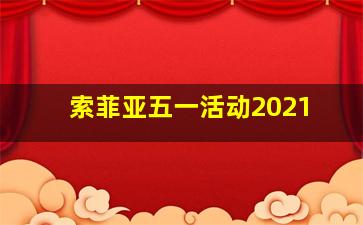 索菲亚五一活动2021