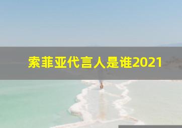 索菲亚代言人是谁2021