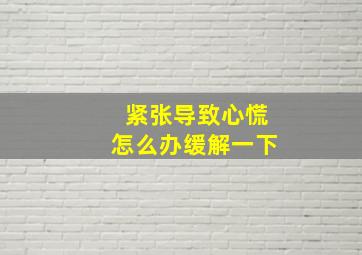 紧张导致心慌怎么办缓解一下