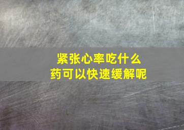 紧张心率吃什么药可以快速缓解呢