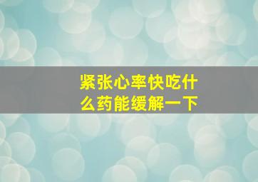 紧张心率快吃什么药能缓解一下