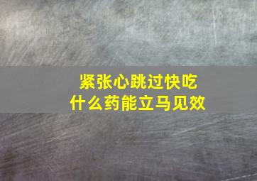 紧张心跳过快吃什么药能立马见效