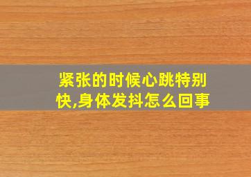 紧张的时候心跳特别快,身体发抖怎么回事