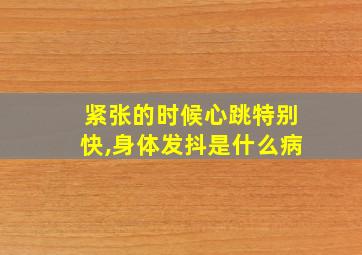 紧张的时候心跳特别快,身体发抖是什么病