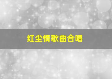 红尘情歌曲合唱