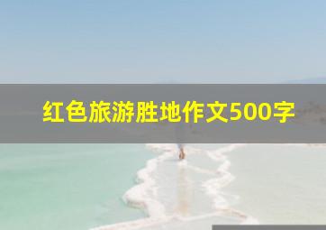 红色旅游胜地作文500字