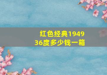 红色经典194936度多少钱一箱