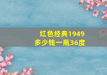 红色经典1949多少钱一瓶36度