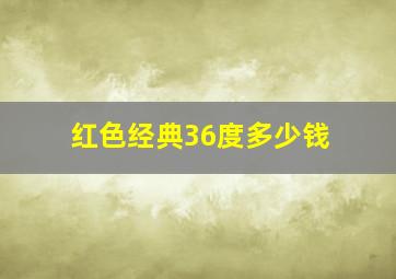 红色经典36度多少钱