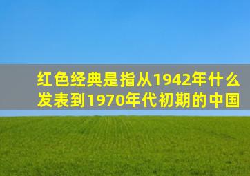 红色经典是指从1942年什么发表到1970年代初期的中国