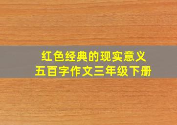 红色经典的现实意义五百字作文三年级下册