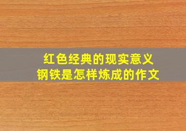 红色经典的现实意义钢铁是怎样炼成的作文