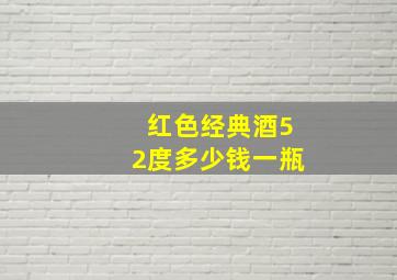 红色经典酒52度多少钱一瓶