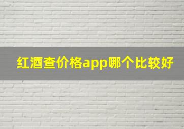 红酒查价格app哪个比较好