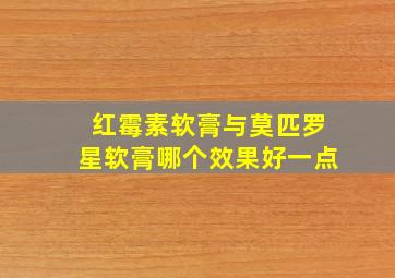 红霉素软膏与莫匹罗星软膏哪个效果好一点