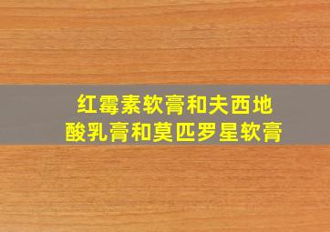 红霉素软膏和夫西地酸乳膏和莫匹罗星软膏