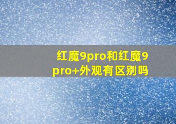 红魔9pro和红魔9pro+外观有区别吗