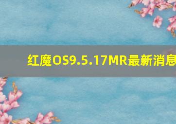 红魔OS9.5.17MR最新消息