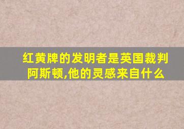 红黄牌的发明者是英国裁判阿斯顿,他的灵感来自什么