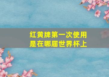 红黄牌第一次使用是在哪届世界杯上