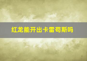 红龙能开出卡雷苟斯吗