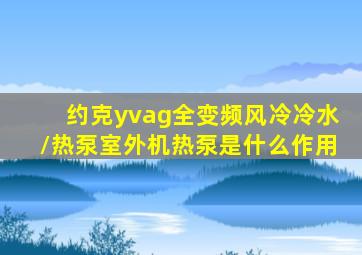 约克yvag全变频风冷冷水/热泵室外机热泵是什么作用