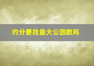 约分要找最大公因数吗