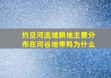 约旦河流域耕地主要分布在河谷地带吗为什么