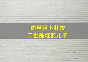 约旦阿卜杜拉二世是谁的儿子