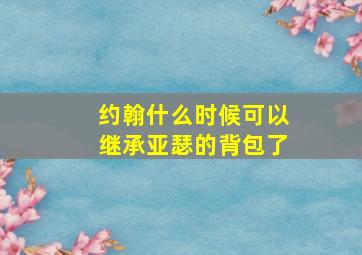 约翰什么时候可以继承亚瑟的背包了