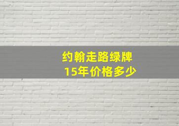 约翰走路绿牌15年价格多少