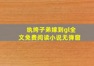 纨绔子弟嫁到gl全文免费阅读小说无弹窗