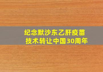 纪念默沙东乙肝疫苗技术转让中国30周年