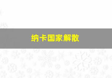 纳卡国家解散