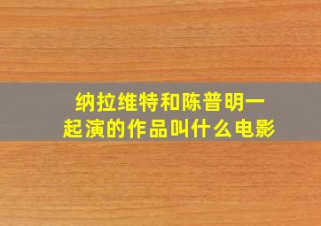 纳拉维特和陈普明一起演的作品叫什么电影