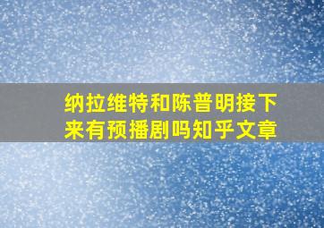 纳拉维特和陈普明接下来有预播剧吗知乎文章