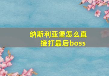 纳斯利亚堡怎么直接打最后boss