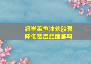 纽崔莱鱼油软胶囊降低密度胆固醇吗