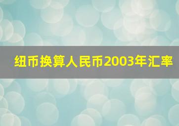 纽币换算人民币2003年汇率