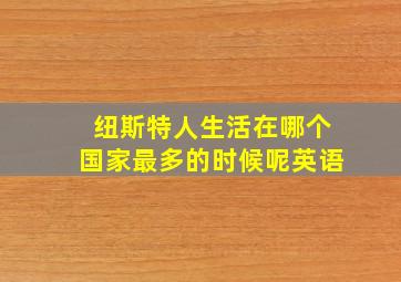 纽斯特人生活在哪个国家最多的时候呢英语