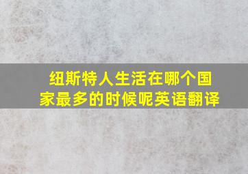 纽斯特人生活在哪个国家最多的时候呢英语翻译