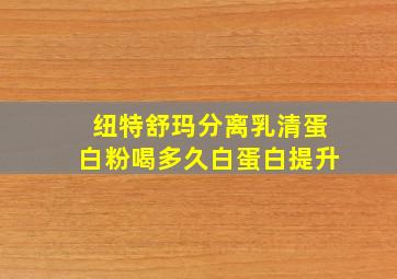 纽特舒玛分离乳清蛋白粉喝多久白蛋白提升