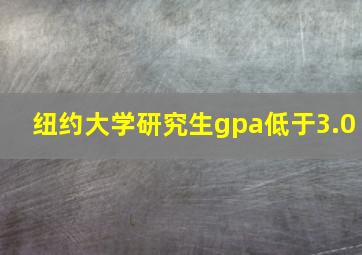 纽约大学研究生gpa低于3.0