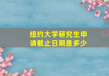 纽约大学研究生申请截止日期是多少