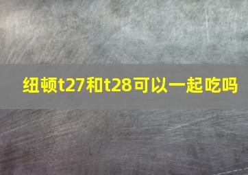 纽顿t27和t28可以一起吃吗