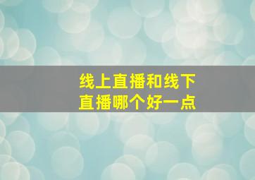 线上直播和线下直播哪个好一点