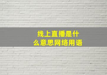 线上直播是什么意思网络用语