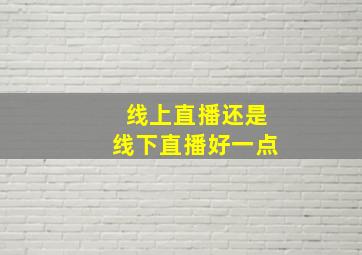 线上直播还是线下直播好一点