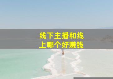 线下主播和线上哪个好赚钱